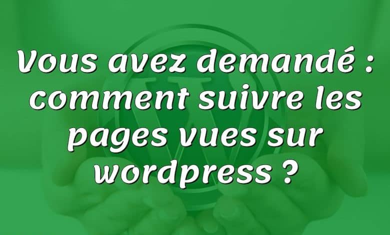 Vous avez demandé : comment suivre les pages vues sur wordpress ?